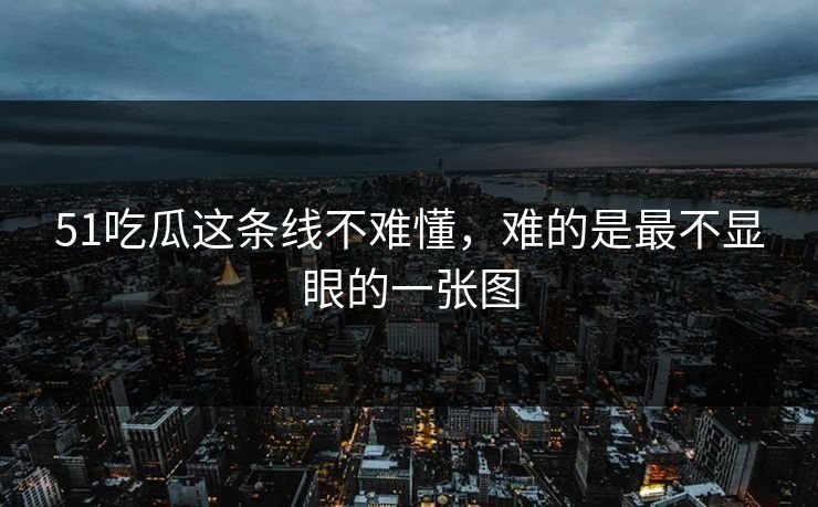 51吃瓜这条线不难懂，难的是最不显眼的一张图