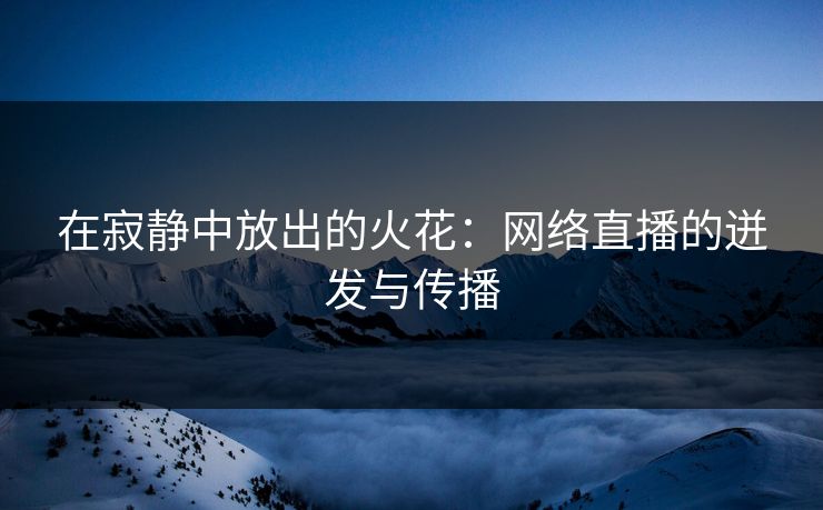 在寂静中放出的火花：网络直播的迸发与传播