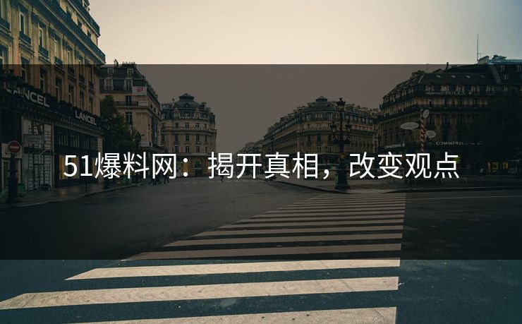 51爆料网：揭开真相，改变观点