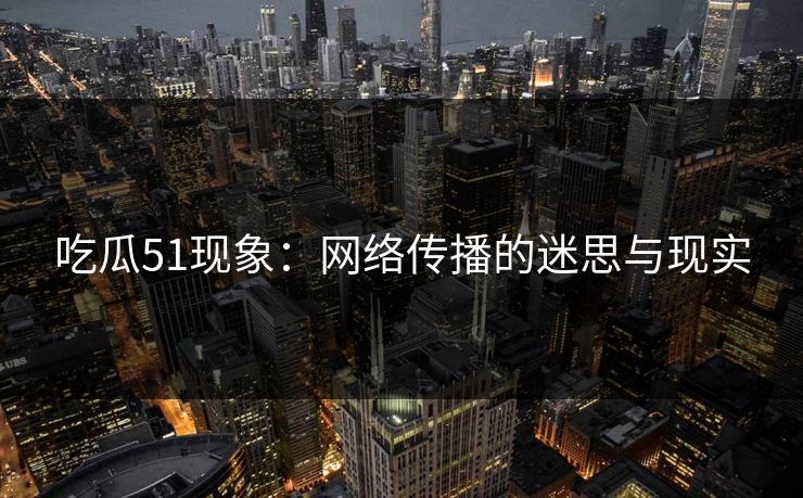 吃瓜51现象：网络传播的迷思与现实