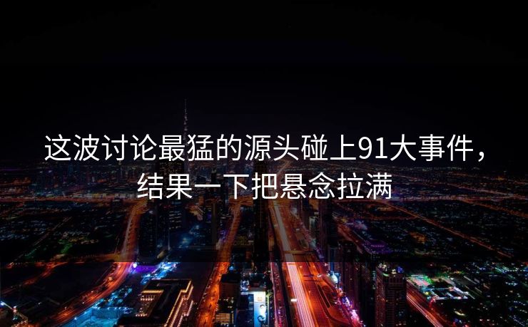 这波讨论最猛的源头碰上91大事件，结果一下把悬念拉满