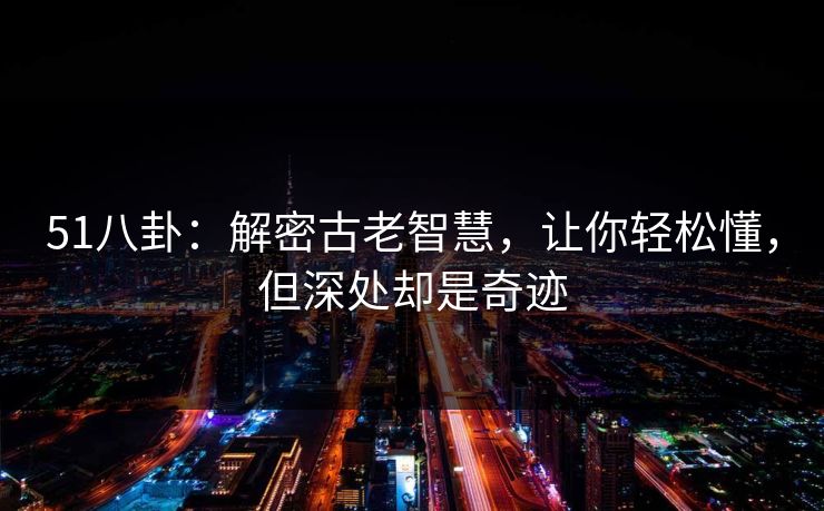 51八卦：解密古老智慧，让你轻松懂，但深处却是奇迹