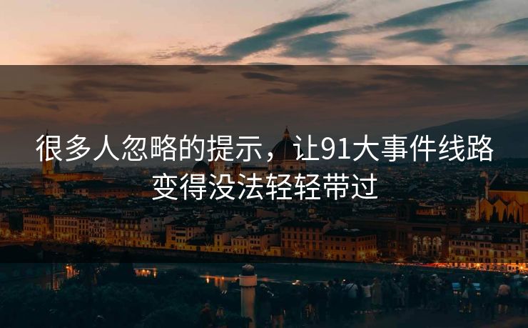 很多人忽略的提示，让91大事件线路变得没法轻轻带过