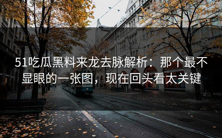 51吃瓜黑料来龙去脉解析：那个最不显眼的一张图，现在回头看太关键