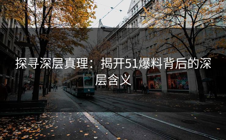 探寻深层真理：揭开51爆料背后的深层含义