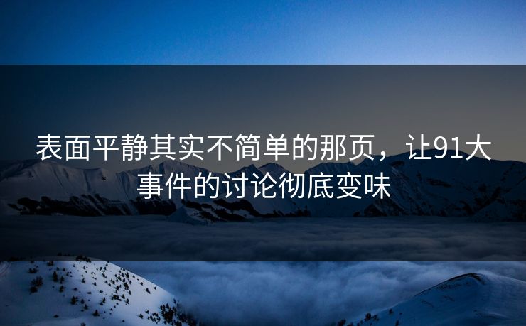 表面平静其实不简单的那页，让91大事件的讨论彻底变味